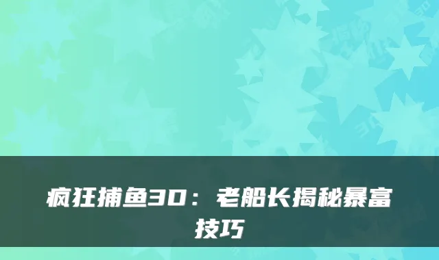 疯狂捕鱼3D：老船长揭秘暴富技巧
