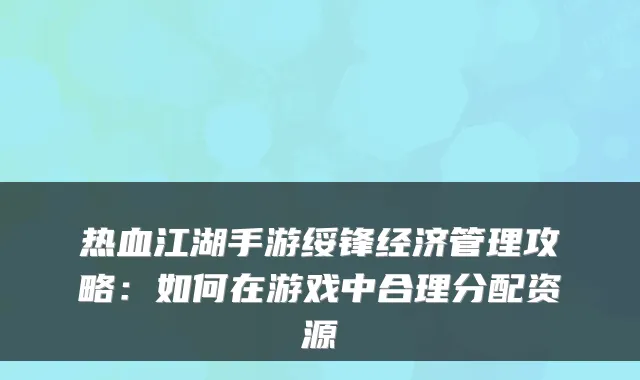 热血江湖手游绥锋经济管理攻略：如何在游戏中合理分配资源