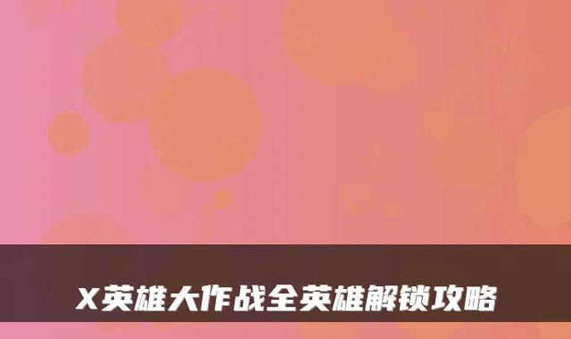 X英雄大作战全英雄解锁攻略
