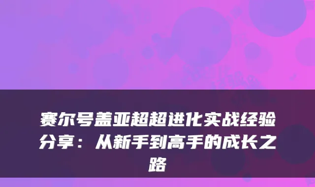 赛尔号盖亚超超进化实战经验分享:从新手到高手的成长之路