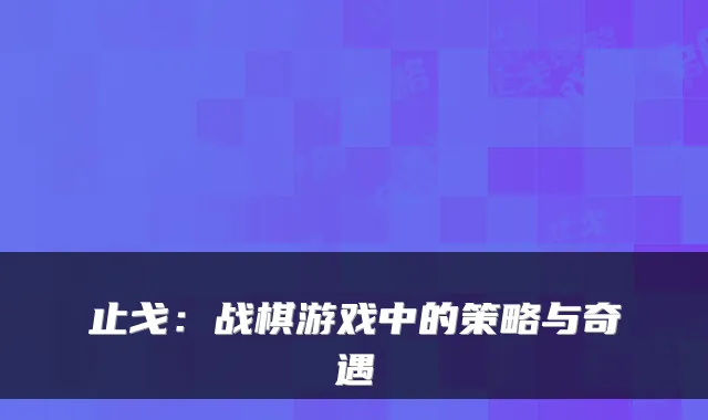止戈：战棋游戏中的策略与奇遇