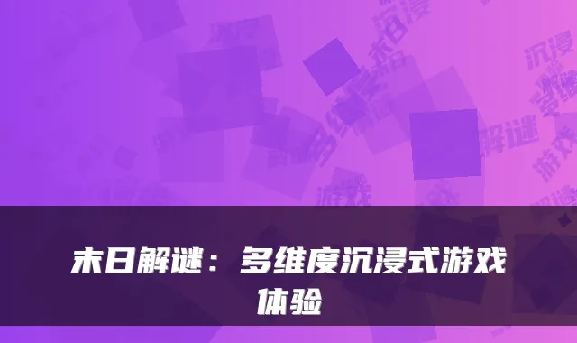 末日解谜：多维度沉浸式游戏体验