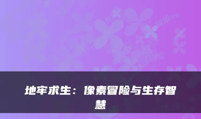 地牢求生：像素冒险与生存智慧