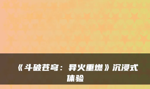 《斗破苍穹：异火重燃》沉浸式体验
