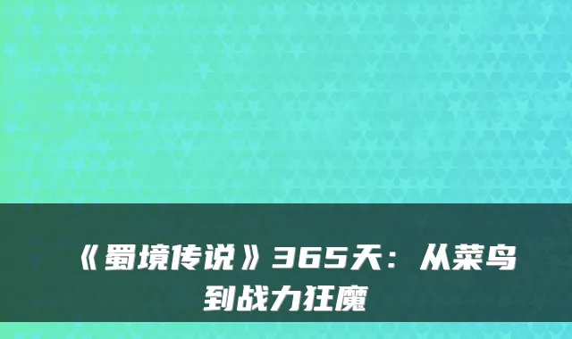 《蜀境传说》365天：从菜鸟到战力狂魔