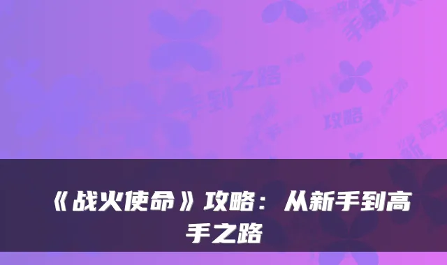 《战火使命》攻略：从新手到高手之路