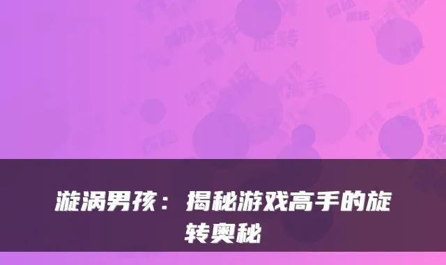 漩涡男孩：揭秘游戏高手的旋转奥秘