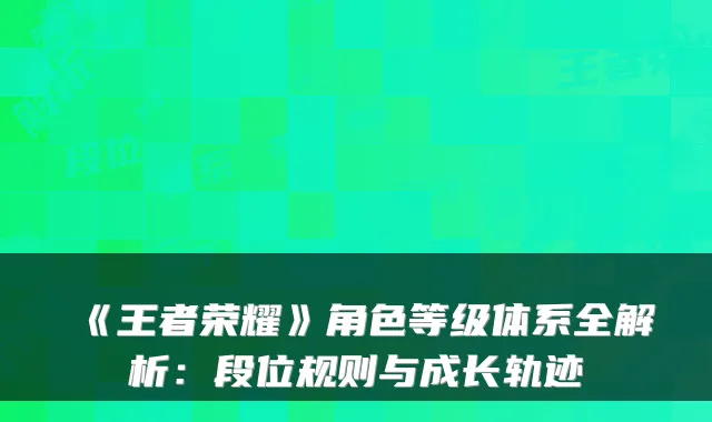 《王者荣耀》角色等级体系全解析：段位规则与成长轨迹
