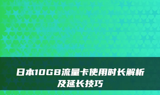 日本10GB流量卡使用时长解析及延长技巧