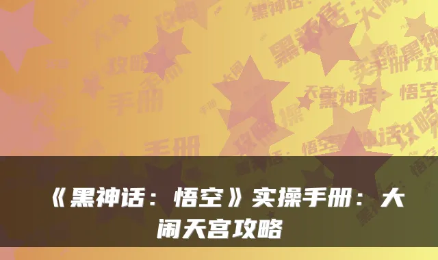 《黑神话:悟空》实操手册:大闹天宫攻略