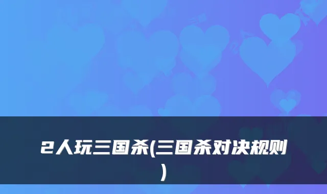 2人玩三国杀(三国杀对决规则)
