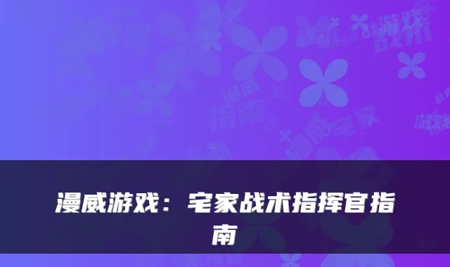漫威游戏：宅家战术指挥官指南