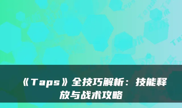 《Taps》全技巧解析：技能释放与战术攻略