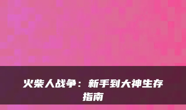 火柴人战争：新手到大神生存指南
