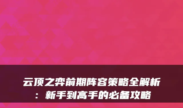 云顶之弈前期阵容策略全解析：新手到高手的必备攻略