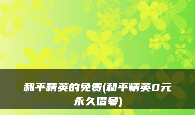 和平精英的免费(和平精英0元永久借号)