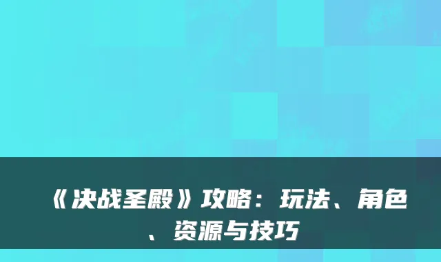《决战圣殿》攻略：玩法、角色、资源与技巧