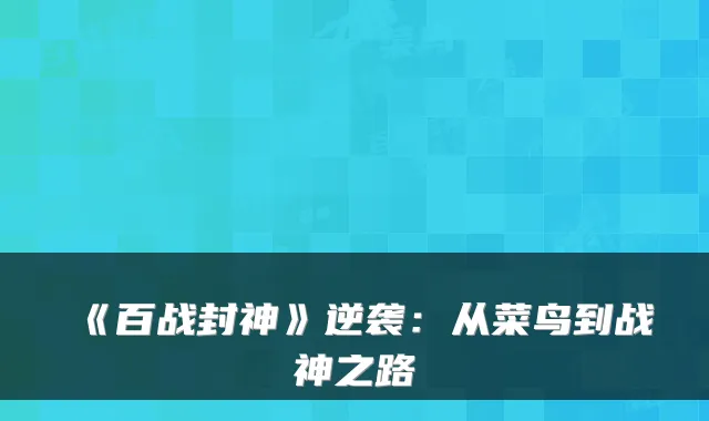 《百战封神》逆袭:从菜鸟到战神之路