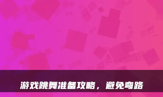 游戏跳舞准备攻略，避免弯路