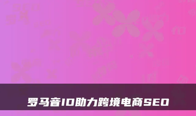 罗马音ID助力跨境电商SEO