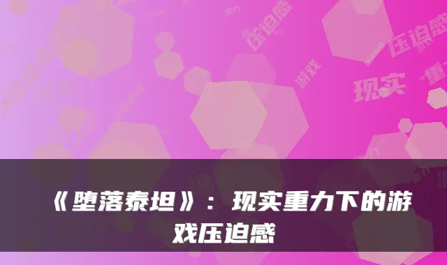 《堕落泰坦》：现实重力下的游戏压迫感
