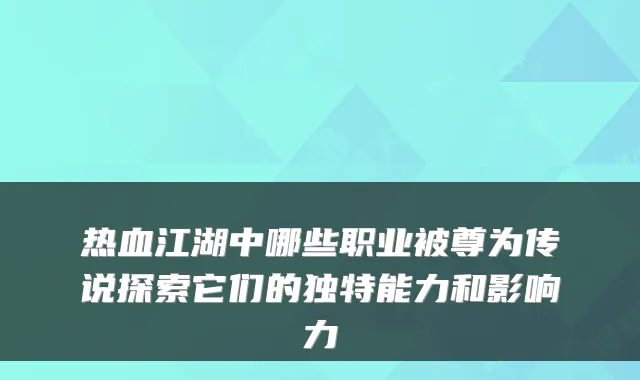 热血江湖中哪些职业被尊为传说探索它们的独特能力和影响力