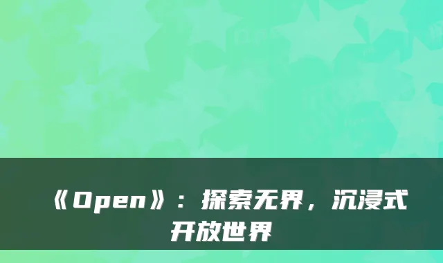 《Open》：探索无界，沉浸式开放世界