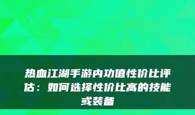 热血江湖手游内功值性价比评估:如何选择性价比高的技能或装备
