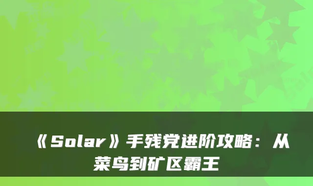 《Solar》手残党进阶攻略:从菜鸟到矿区霸王