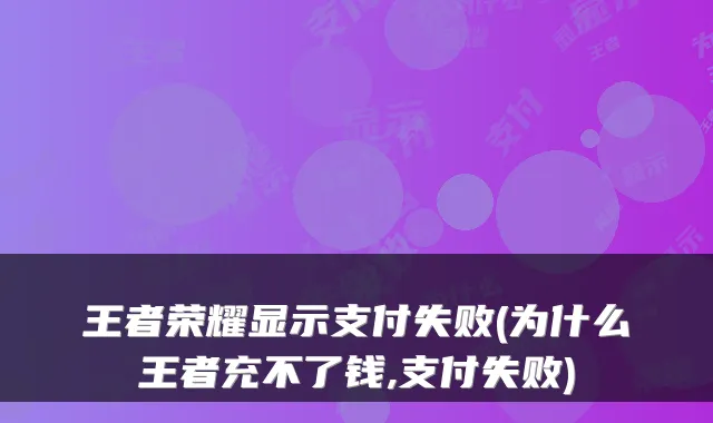 王者荣耀显示支付失败(为什么王者充不了钱,支付失败)