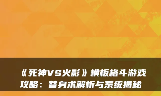 《死神VS火影》横板格斗游戏攻略：替身术解析与系统揭秘