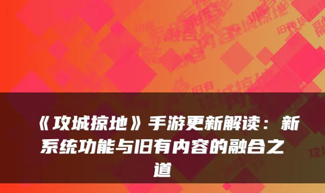 《攻城掠地》手游更新解读：新系统功能与旧有内容的融合之道