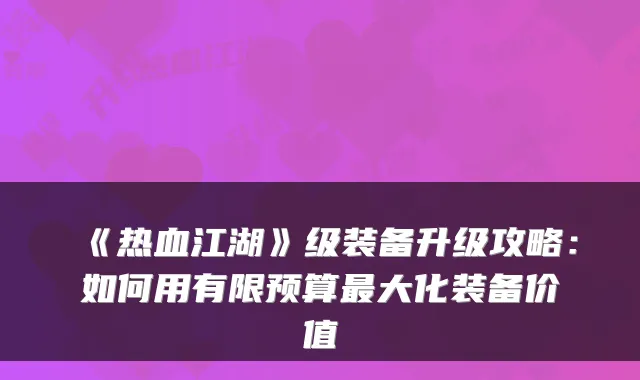 《热血江湖》级装备升级攻略：如何用有限预算最大化装备价值