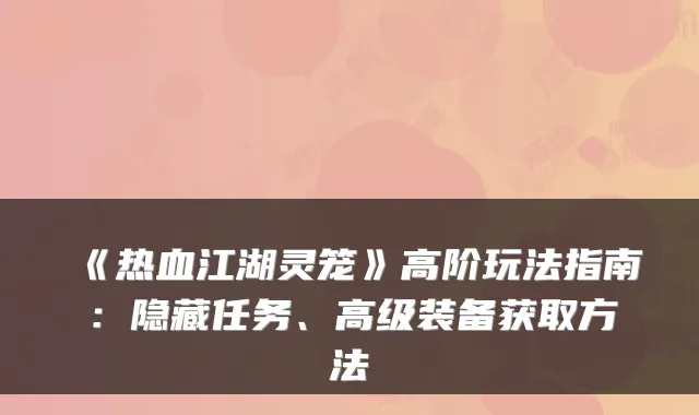 《热血江湖灵笼》高阶玩法指南:隐藏任务、高级装备获取方法