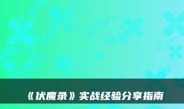 《伏魔录》实战经验分享指南