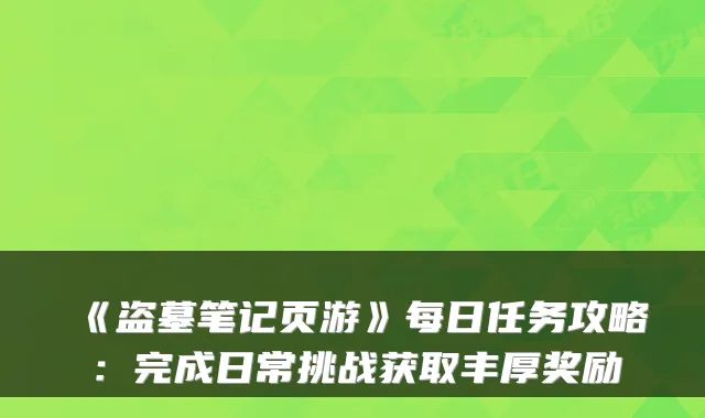《盗墓笔记页游》每日任务攻略：完成日常挑战获取丰厚奖励