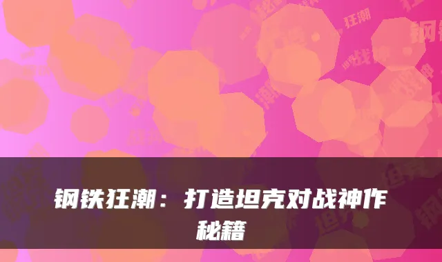 钢铁狂潮：打造坦克对战神作秘籍