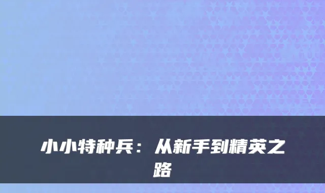 小小特种兵：从新手到精英之路