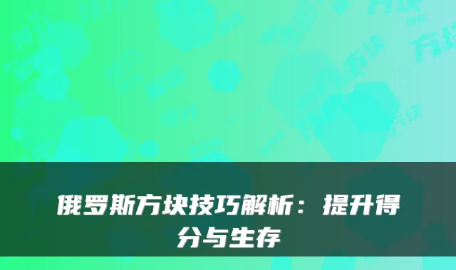 俄罗斯方块技巧解析：提升得分与生存