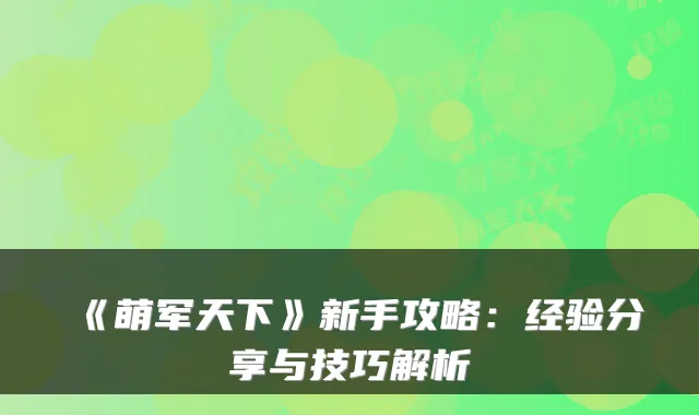 《萌军天下》新手攻略：经验分享与技巧解析