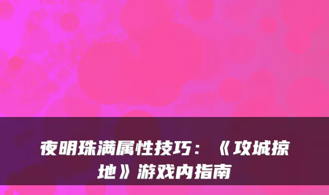 夜明珠满属性技巧：《攻城掠地》游戏内指南