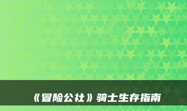《冒险公社》骑士生存指南