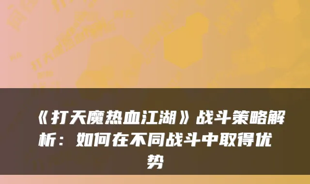 《打天魔热血江湖》战斗策略解析：如何在不同战斗中取得优势