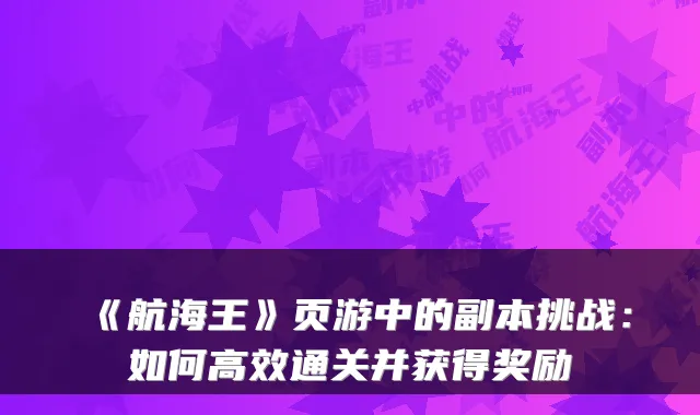 《航海王》页游中的副本挑战:如何高效通关并获得奖励