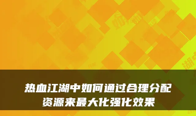 热血江湖中如何通过合理分配资源来大化强化效果