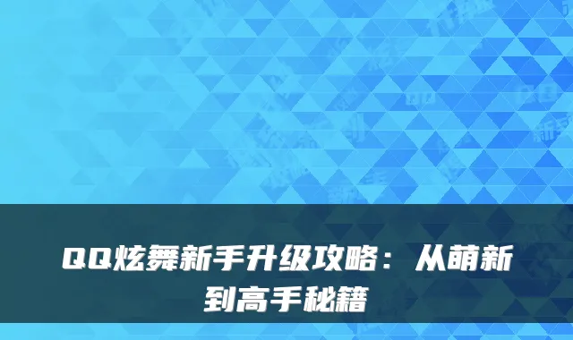 QQ炫舞新手升级攻略：从萌新到高手秘籍