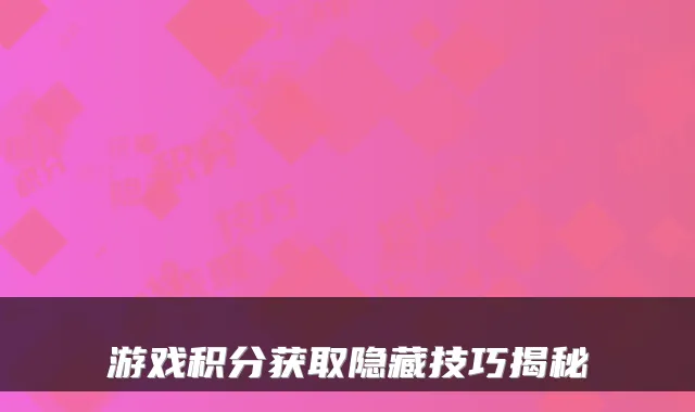 游戏积分获取隐藏技巧揭秘