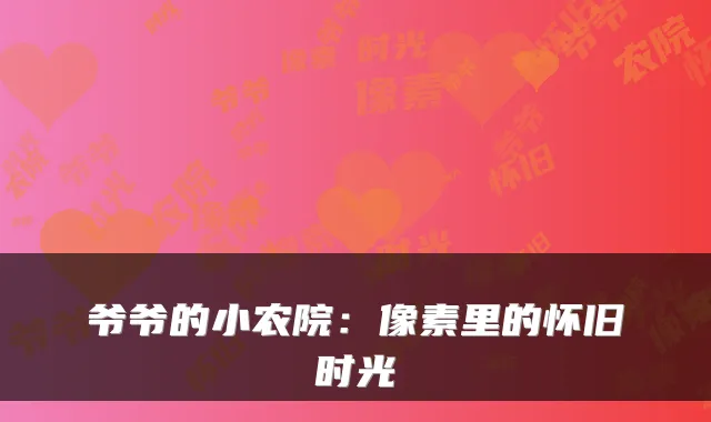 爷爷的小农院：像素里的怀旧时光