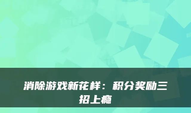 消除游戏新花样：积分奖励三招上瘾