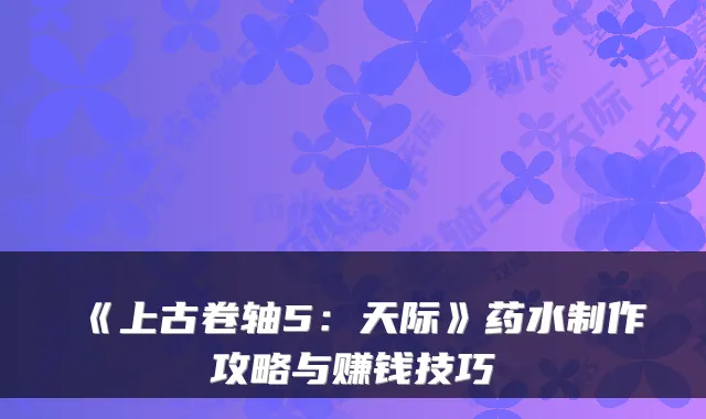 《上古卷轴5:天际》药水制作攻略与赚钱技巧